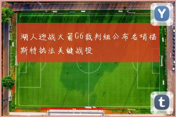 湖人迎战火箭G6裁判组公布名哨福斯特执法关键战役