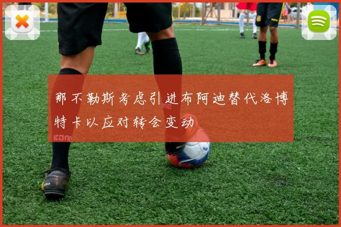 那不勒斯考虑引进布阿迪替代洛博特卡以应对转会变动