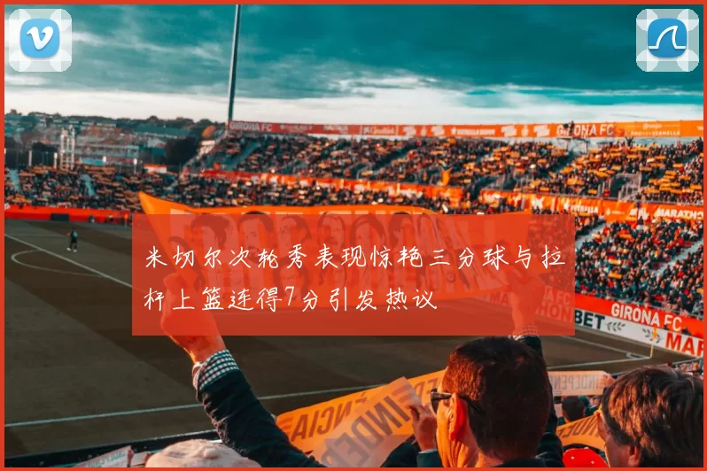 米切尔次轮秀表现惊艳三分球与拉杆上篮连得7分引发热议