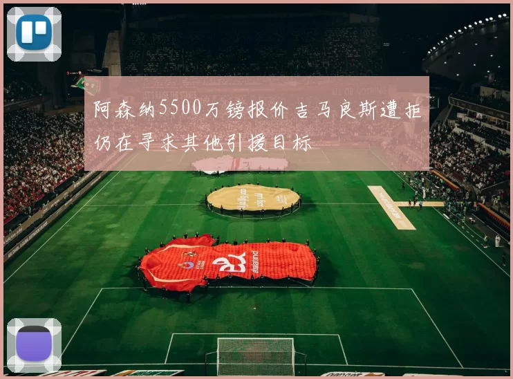 阿森纳5500万镑报价吉马良斯遭拒仍在寻求其他引援目标