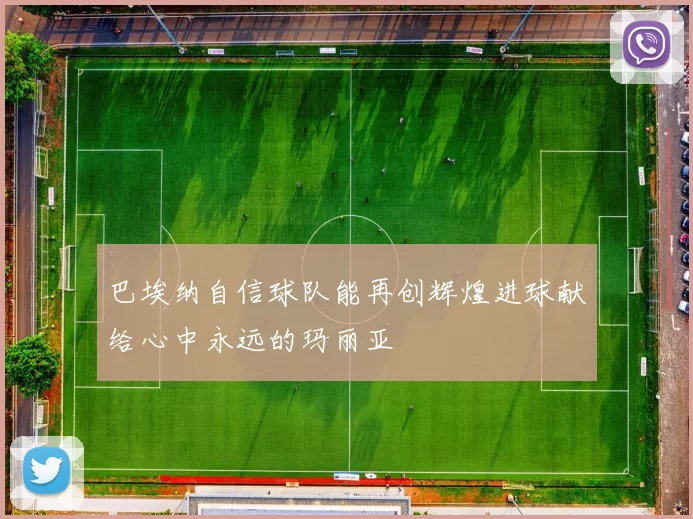 巴埃纳自信球队能再创辉煌进球献给心中永远的玛丽亚