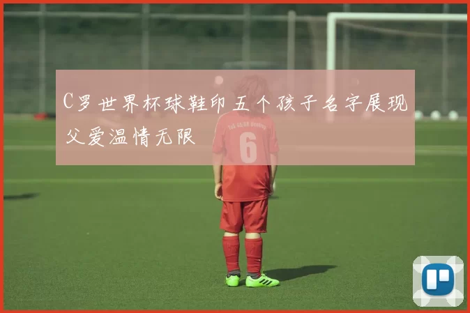 C罗世界杯球鞋印五个孩子名字展现父爱温情无限