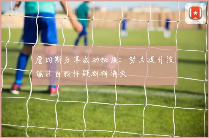 詹姆斯分享成功秘诀：努力提升技能让自我怀疑渐渐消失