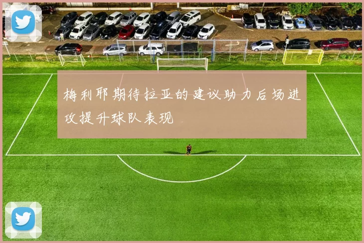 梅利耶期待拉亚的建议助力后场进攻提升球队表现