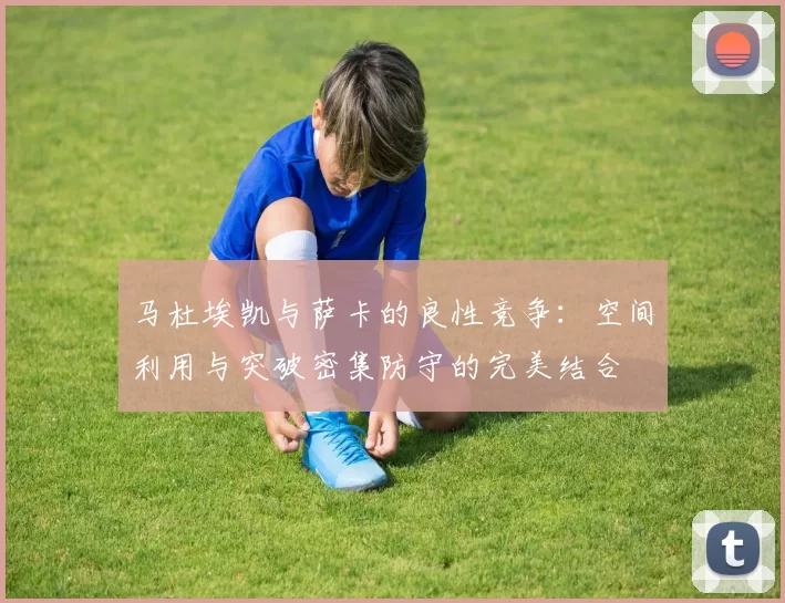 马杜埃凯与萨卡的良性竞争：空间利用与突破密集防守的完美结合